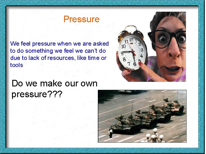 Pressure We feel pressure when we are asked to do something we feel we