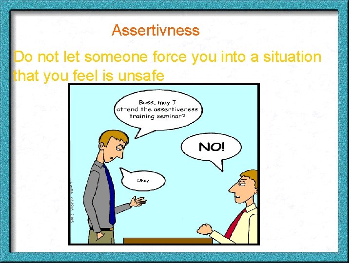 Assertivness Do not let someone force you into a situation that you feel is