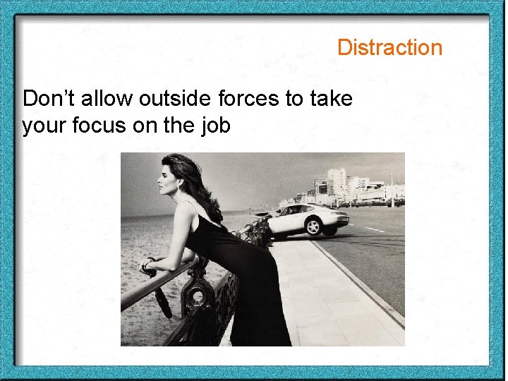 Distraction Don’t allow outside forces to take your focus on the job 