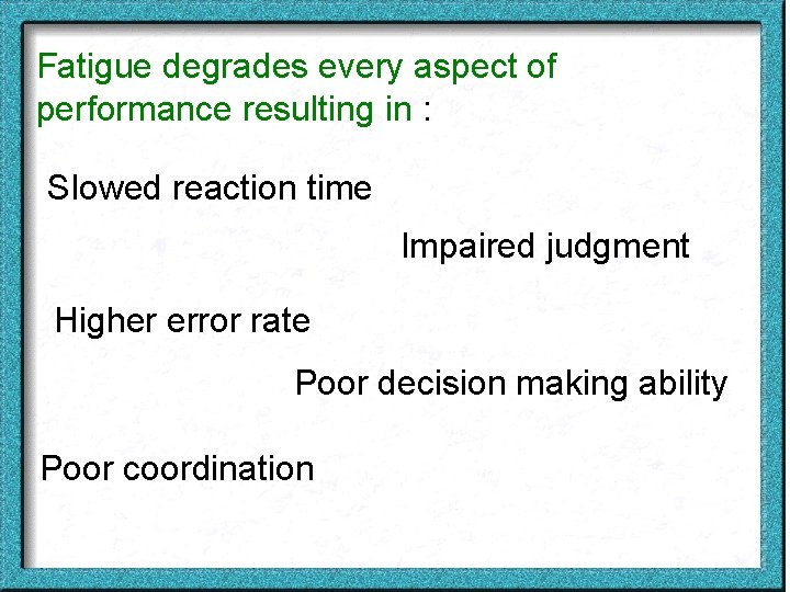 Fatigue degrades every aspect of performance resulting in : Slowed reaction time Impaired judgment