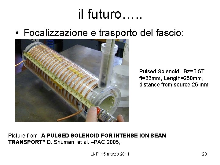 il futuro…. . • Focalizzazione e trasporto del fascio: Pulsed Solenoid Bz=5. 5 T