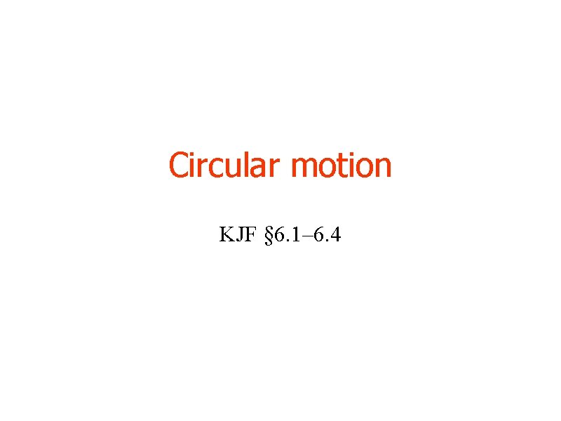 Circular motion KJF § 6. 1– 6. 4 