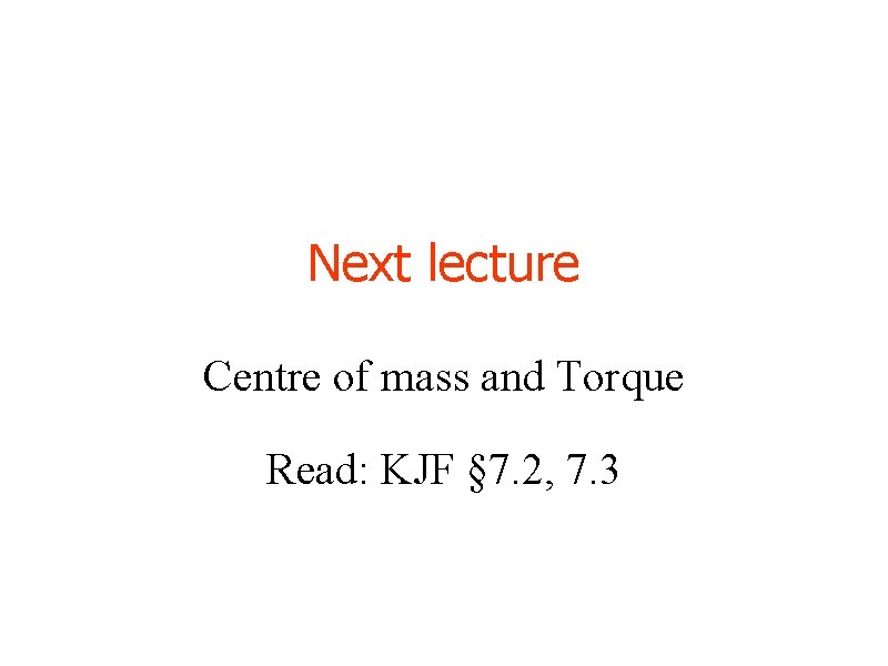 Next lecture Centre of mass and Torque Read: KJF § 7. 2, 7. 3