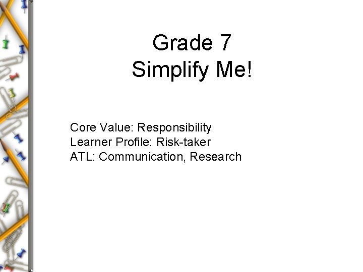 Grade 7 Simplify Me! Core Value: Responsibility Learner Profile: Risk-taker ATL: Communication, Research 