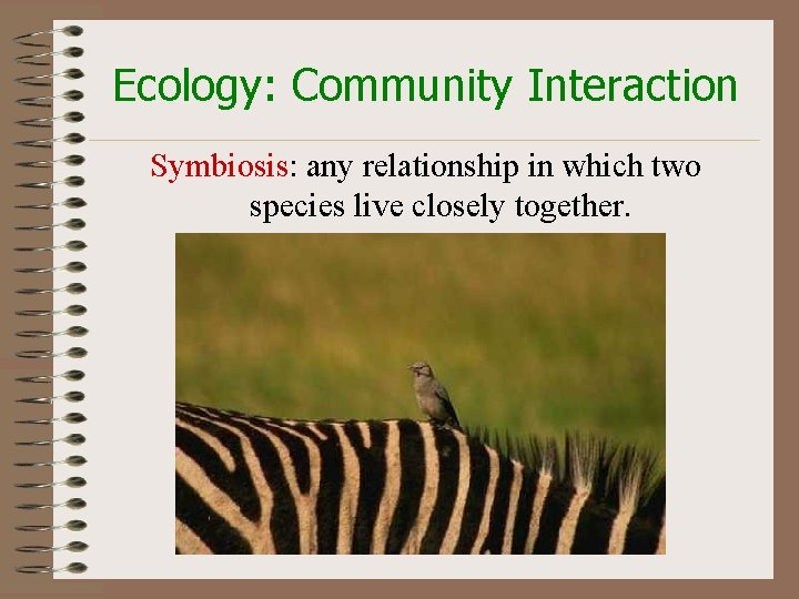 Ecology: Community Interaction Symbiosis: any relationship in which two species live closely together. 