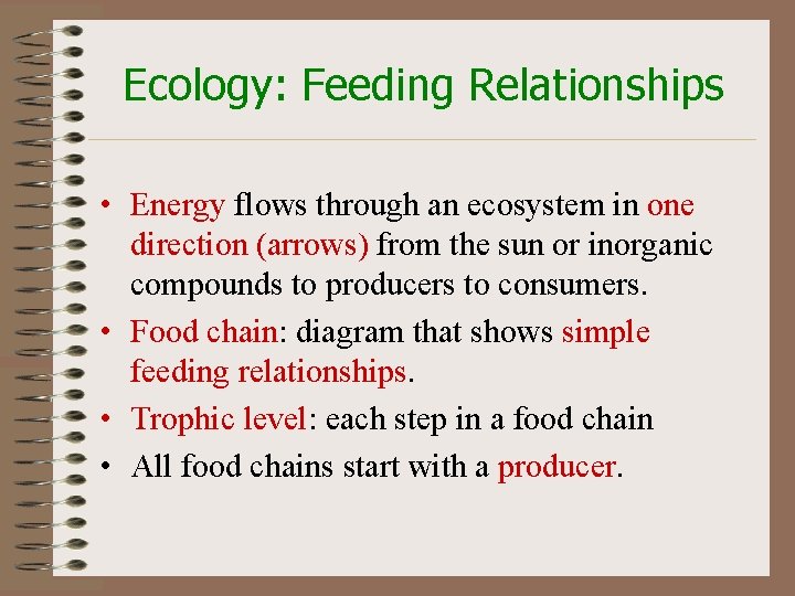 Ecology: Feeding Relationships • Energy flows through an ecosystem in one direction (arrows) from