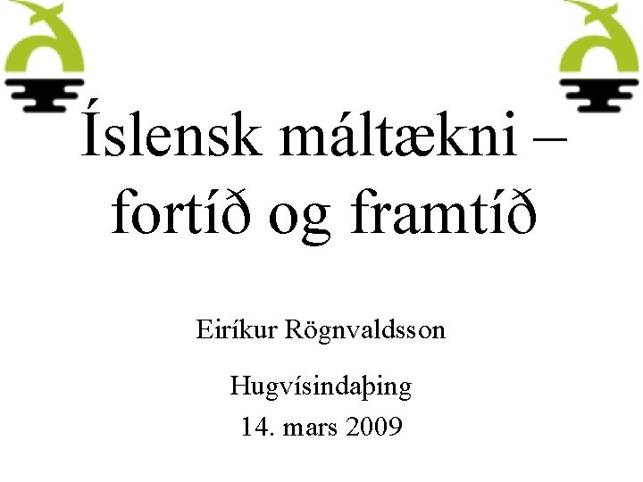 Íslensk máltækni – fortíð og framtíð Eiríkur Rögnvaldsson Hugvísindaþing 14. mars 2009 