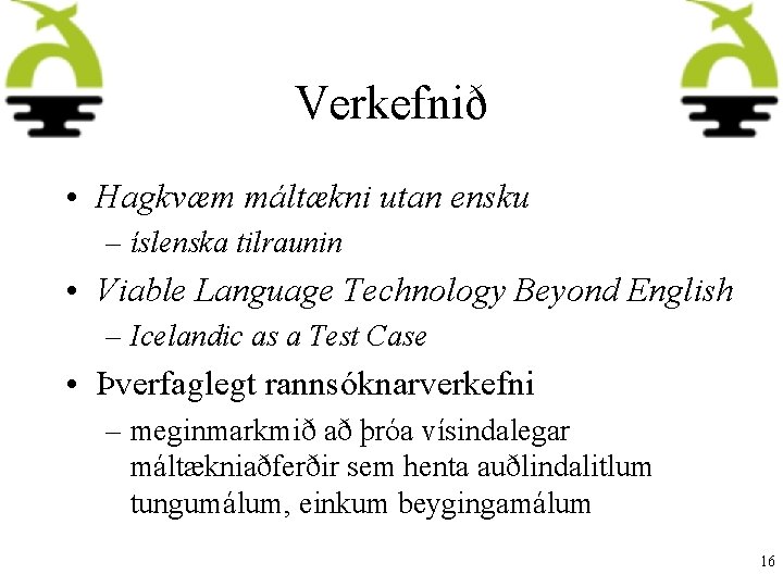 Verkefnið • Hagkvæm máltækni utan ensku – íslenska tilraunin • Viable Language Technology Beyond