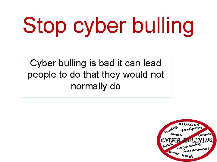 Stop cyber bulling Cyber bulling is bad it can lead people to do that