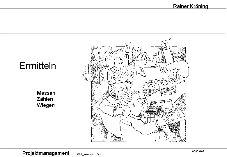 Rainer Kröning Ermitteln Messen Zählen Wiegen Projektmanagement 05. 1999 …�6 rk_perm. ppt Folie: 1