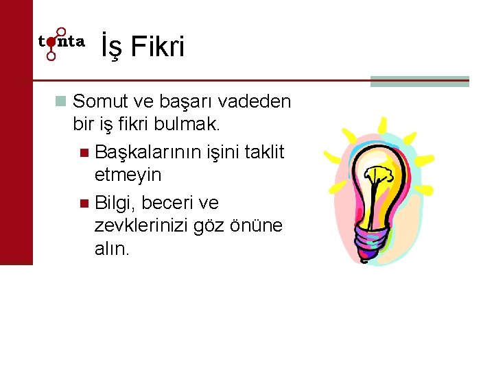 İş Fikri n Somut ve başarı vadeden bir iş fikri bulmak. n Başkalarının işini