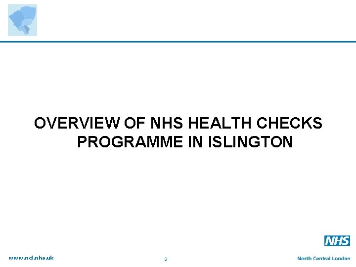 OVERVIEW OF NHS HEALTH CHECKS PROGRAMME IN ISLINGTON www. ncl. nhs. uk 2 