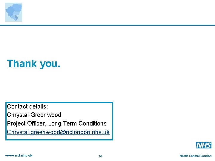 Thank you. Contact details: Chrystal Greenwood Project Officer, Long Term Conditions Chrystal. greenwood@nclondon. nhs.