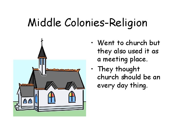 Middle Colonies-Religion • Went to church but they also used it as a meeting Middle Colonies-Religion • Went to church but they also used it as a meeting
