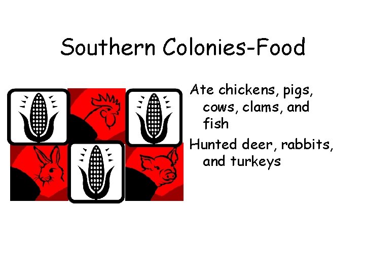 Southern Colonies-Food Ate chickens, pigs, cows, clams, and fish Hunted deer, rabbits, and turkeys Southern Colonies-Food Ate chickens, pigs, cows, clams, and fish Hunted deer, rabbits, and turkeys