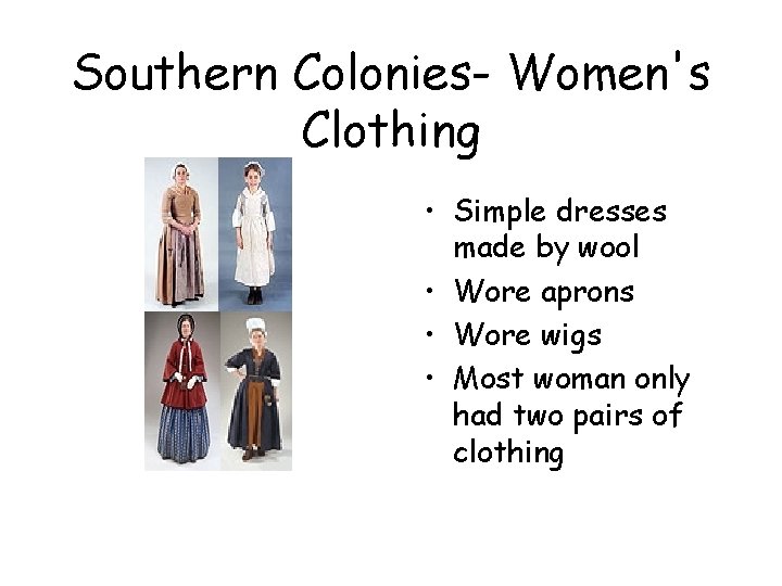 Southern Colonies- Women's Clothing • Simple dresses made by wool • Wore aprons • Southern Colonies- Women's Clothing • Simple dresses made by wool • Wore aprons •