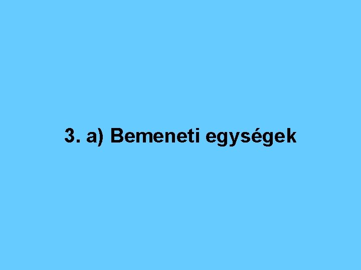 3. a) Bemeneti egységek 