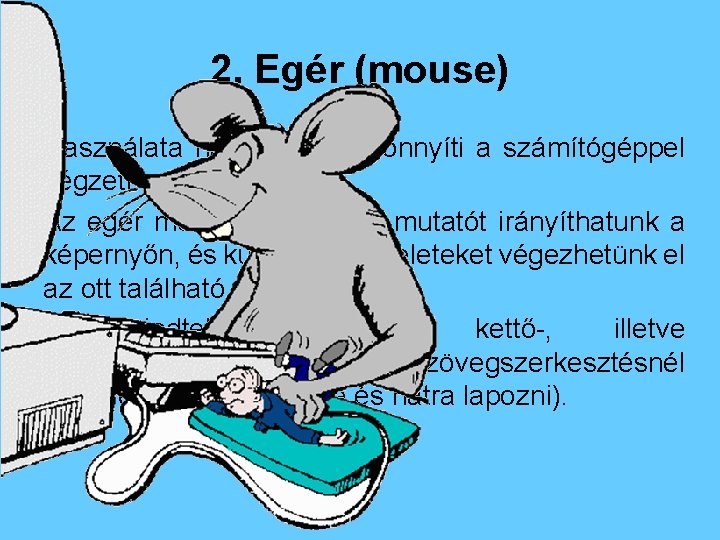 2. Egér (mouse) Használata nagyban megkönnyíti a számítógéppel végzett munkánkat. Az egér mozgatásával egy
