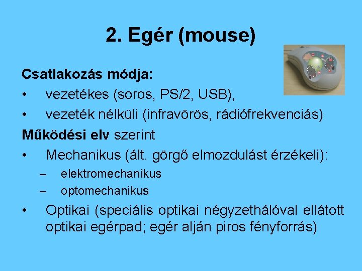 2. Egér (mouse) Csatlakozás módja: • vezetékes (soros, PS/2, USB), • vezeték nélküli (infravörös,