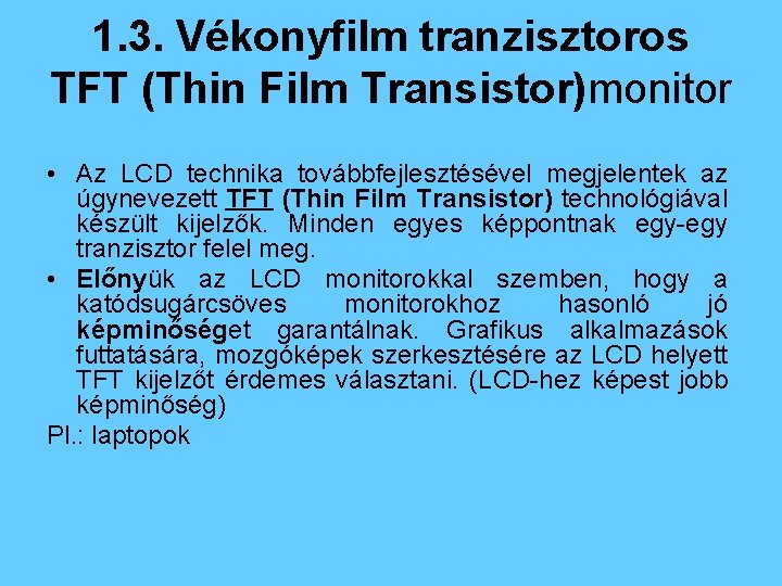 1. 3. Vékonyfilm tranzisztoros TFT (Thin Film Transistor)monitor • Az LCD technika továbbfejlesztésével megjelentek