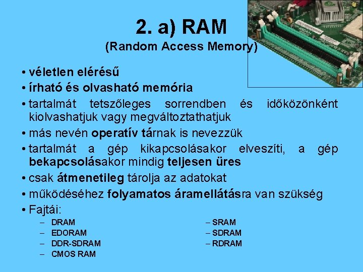 2. a) RAM (Random Access Memory) • véletlen elérésű • írható és olvasható memória
