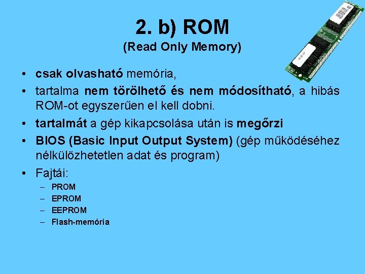 2. b) ROM (Read Only Memory) • csak olvasható memória, • tartalma nem törölhető