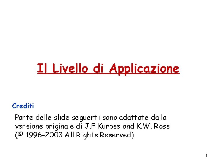 Il Livello di Applicazione Crediti Parte delle slide seguenti sono adattate dalla versione originale