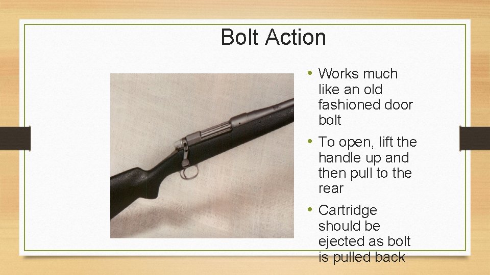 Bolt Action • Works much like an old fashioned door bolt • To open,