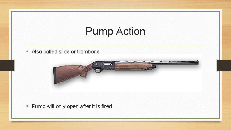 Pump Action • Also called slide or trombone • Pump will only open after