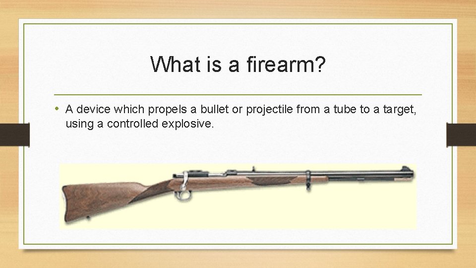 What is a firearm? • A device which propels a bullet or projectile from
