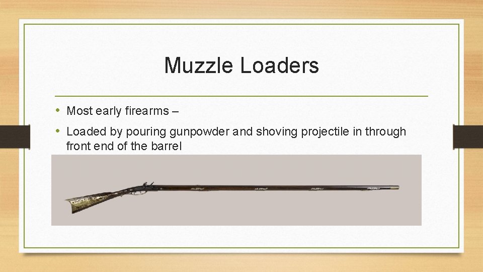 Muzzle Loaders • Most early firearms – • Loaded by pouring gunpowder and shoving