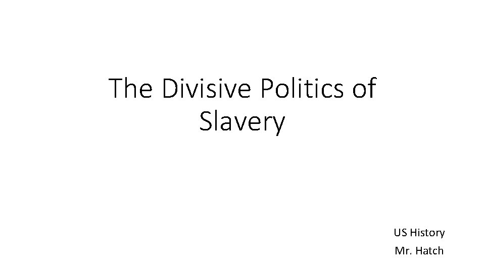 The Divisive Politics of Slavery US History Mr. Hatch 