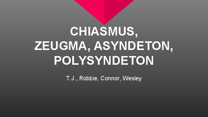 CHIASMUS, ZEUGMA, ASYNDETON, POLYSYNDETON T. J. , Robbie, Connor, Wesley 