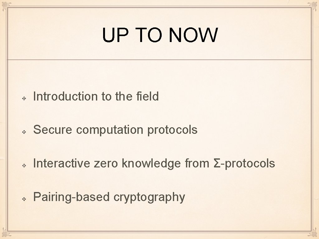 UP TO NOW Introduction to the field Secure computation protocols Interactive zero knowledge from