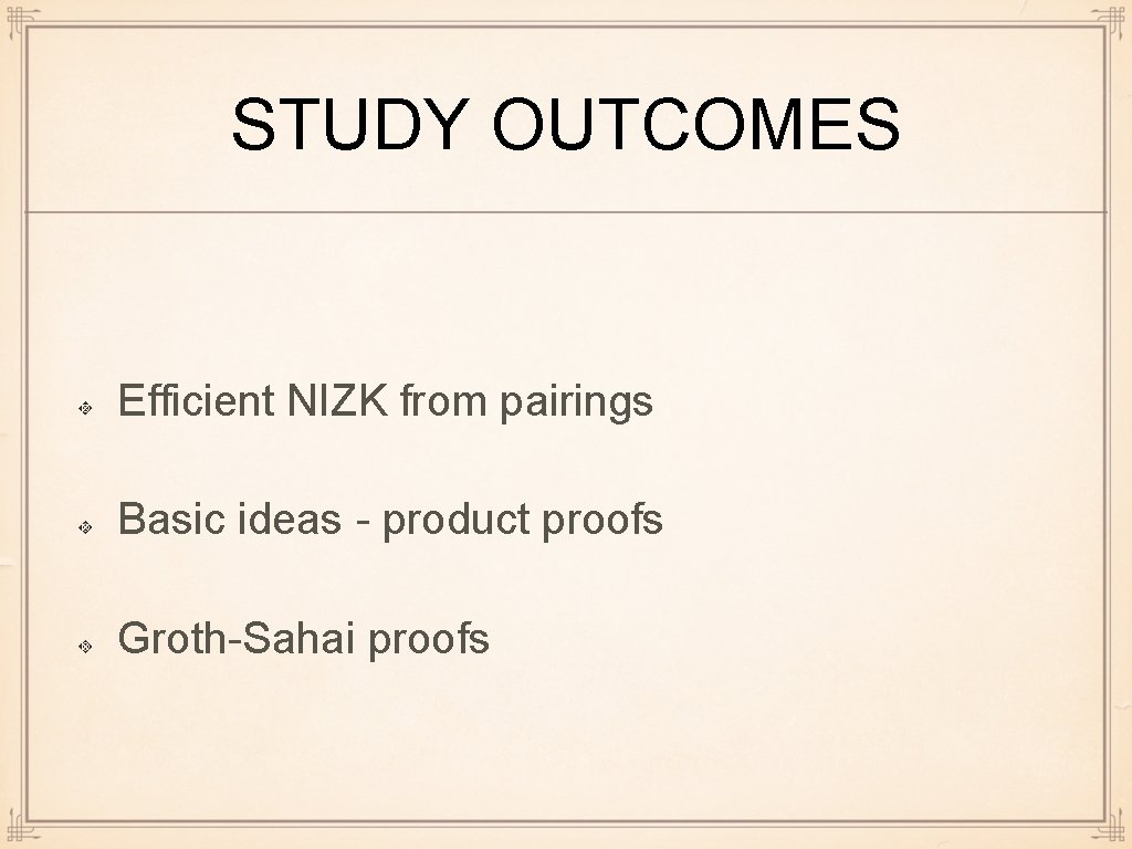 STUDY OUTCOMES Efficient NIZK from pairings Basic ideas - product proofs Groth-Sahai proofs 