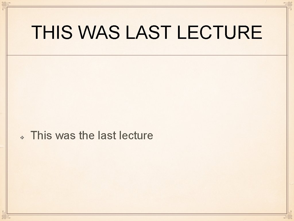 THIS WAS LAST LECTURE This was the last lecture 