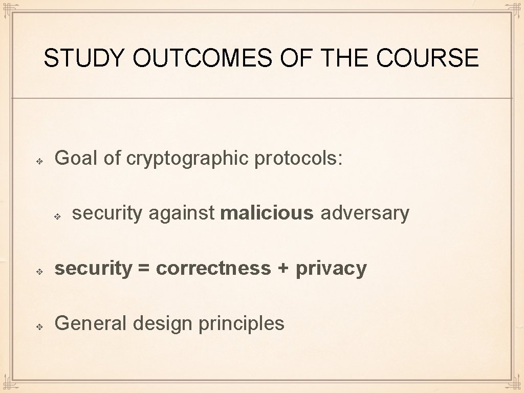 STUDY OUTCOMES OF THE COURSE Goal of cryptographic protocols: security against malicious adversary security