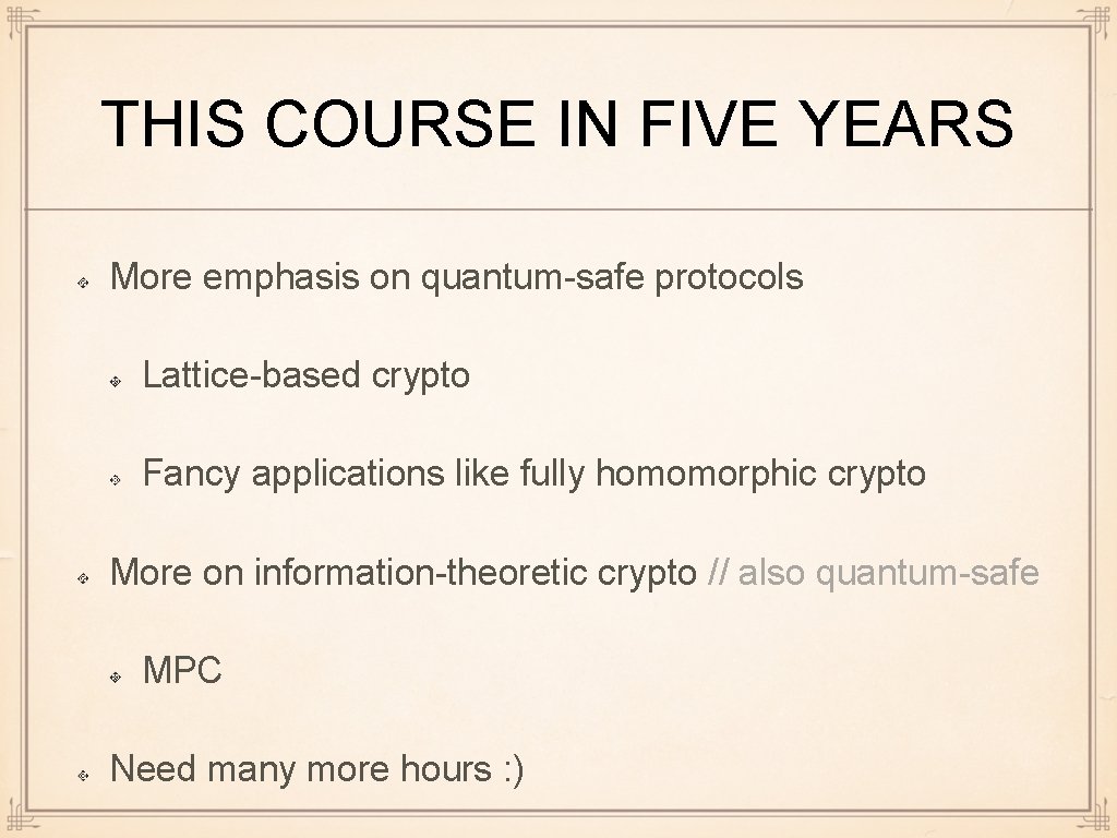 THIS COURSE IN FIVE YEARS More emphasis on quantum-safe protocols Lattice-based crypto Fancy applications