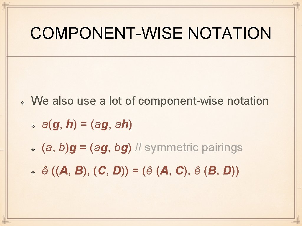 COMPONENT-WISE NOTATION We also use a lot of component-wise notation a(g, h) = (ag,