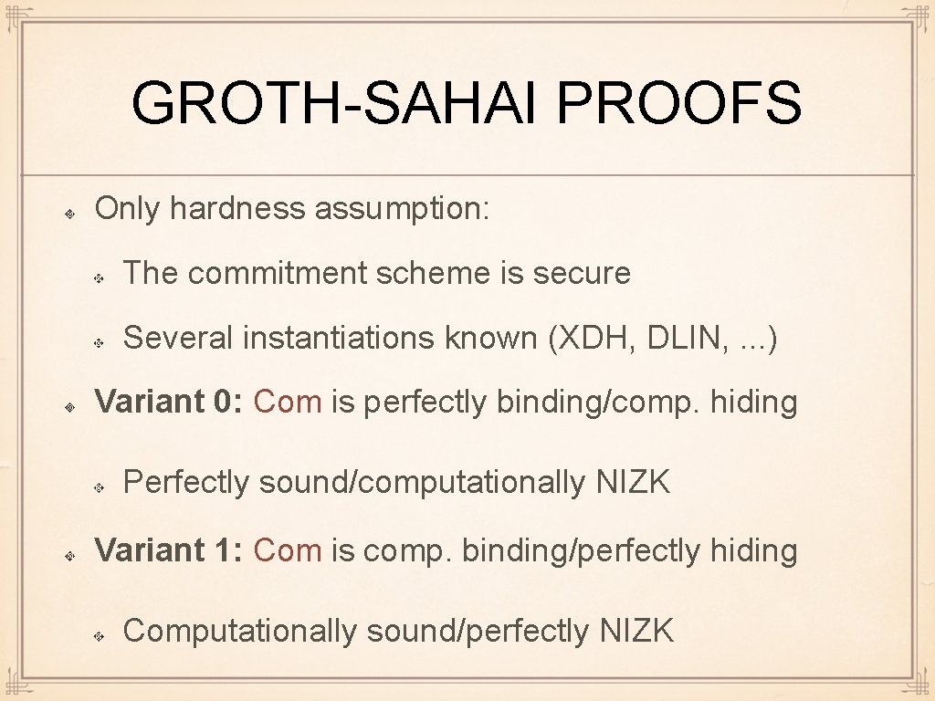 GROTH-SAHAI PROOFS Only hardness assumption: The commitment scheme is secure Several instantiations known (XDH,