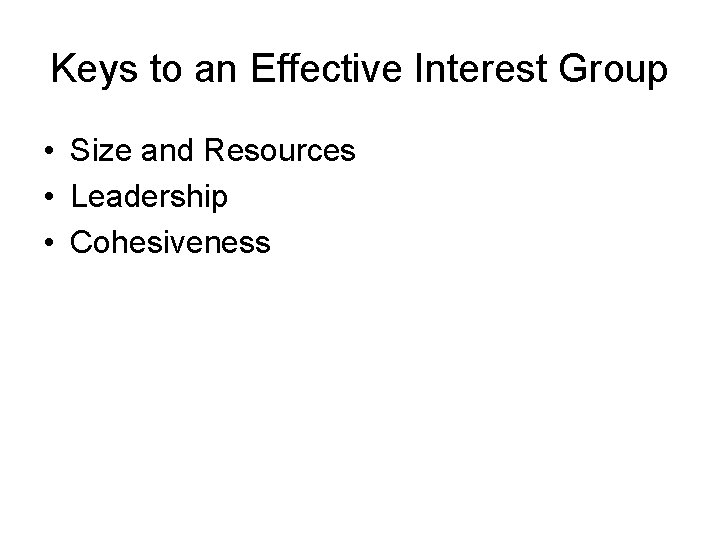 Keys to an Effective Interest Group • Size and Resources • Leadership • Cohesiveness