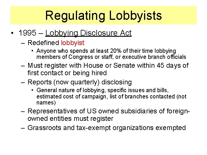 Regulating Lobbyists • 1995 – Lobbying Disclosure Act – Redefined lobbyist • Anyone who