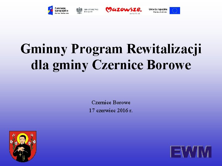 Gminny Program Rewitalizacji dla gminy Czernice Borowe 17 czerwiec 2016 r. 