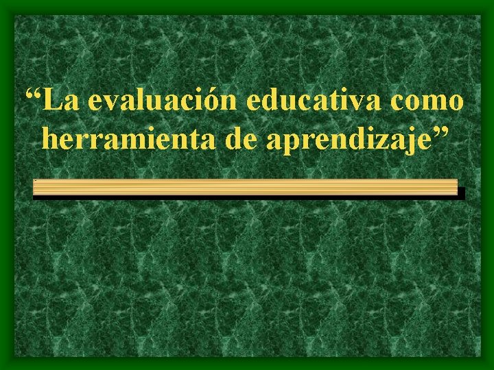 “La evaluación educativa como herramienta de aprendizaje” 