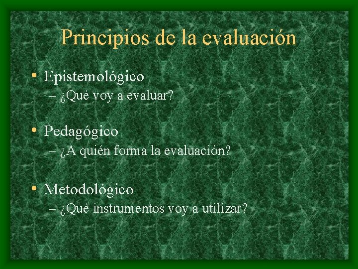 Principios de la evaluación • Epistemológico – ¿Qué voy a evaluar? • Pedagógico –