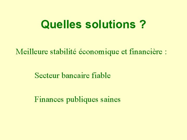 Quelles solutions ? Meilleure stabilité économique et financière : Secteur bancaire fiable Finances publiques