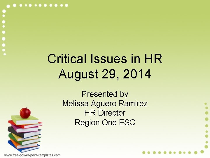 Critical Issues in HR August 29, 2014 Presented by Melissa Aguero Ramirez HR Director