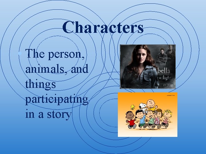 Characters • The person, animals, and things participating in a story 