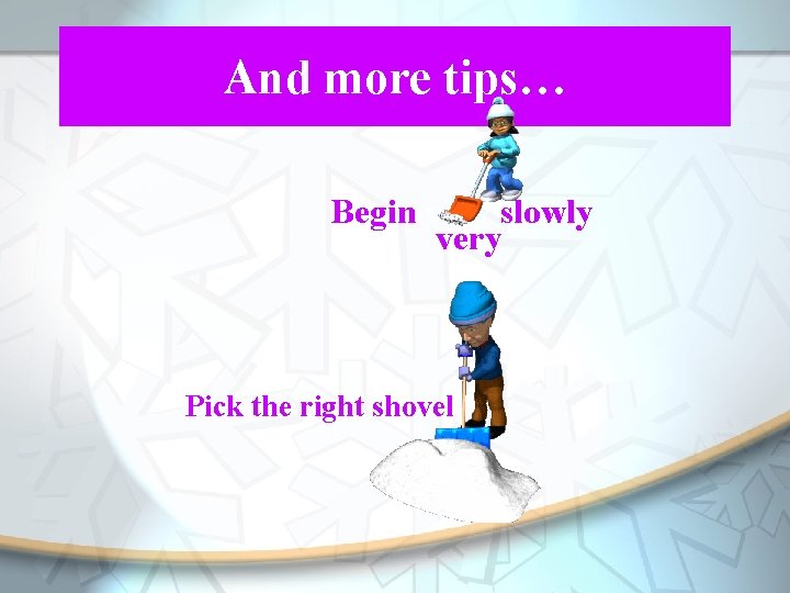 And more tips… Begin very slowly very Pick the right shovel 