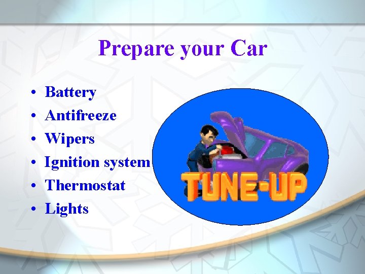 Prepare your Car • • • Battery Antifreeze Wipers Ignition system Thermostat Lights 